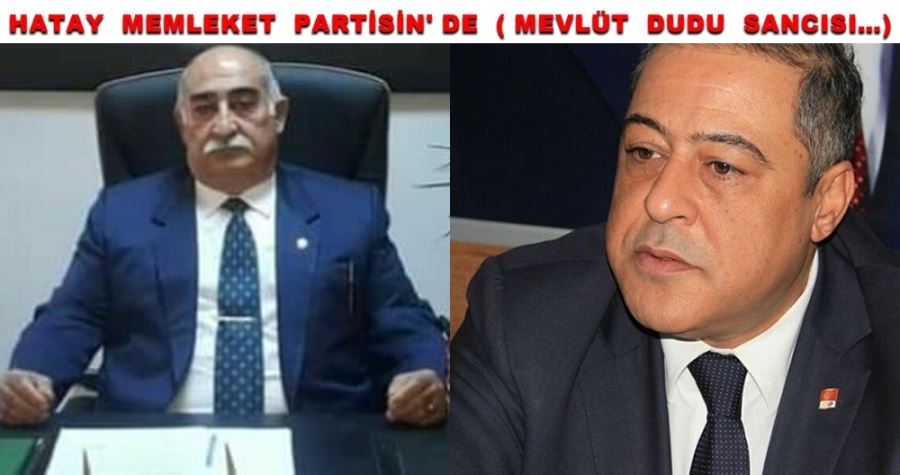 HATAY MEMLEKET PARTİSİN DE ( MEVLÜT DUDU SANCISI…)