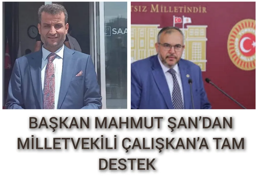 BAŞKAN MAHMUT ŞAN’DAN MİLLETVEKİLİ ÇALIŞKAN’A TAM DESTEK  
