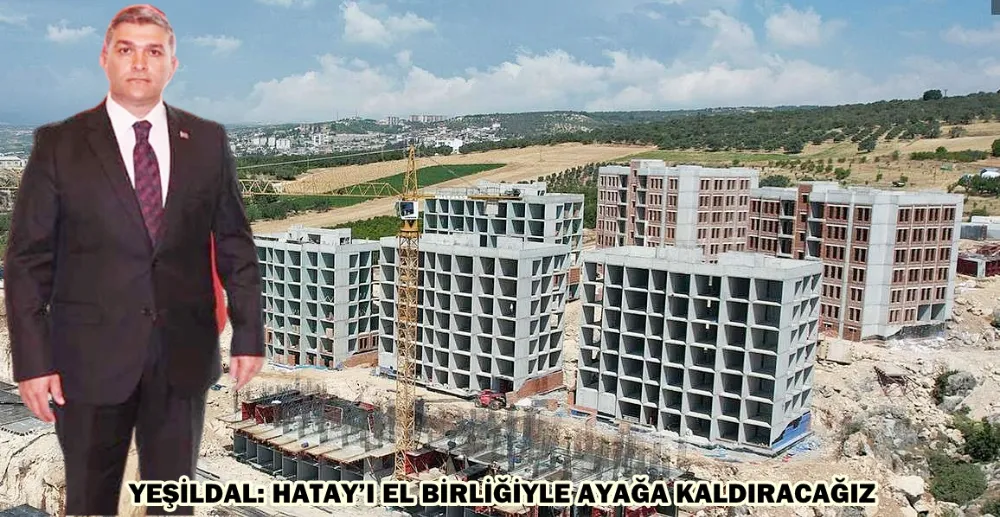 YEŞİLDAL: HATAY’I EL BİRLİĞİYLE AYAĞA KALDIRACAĞIZ