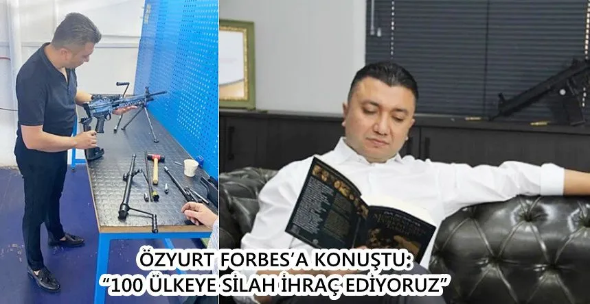 ÖZYURT FORBES’A KONUŞTU:  “100 ÜLKEYE SİLAH İHRAÇ EDİYORUZ”