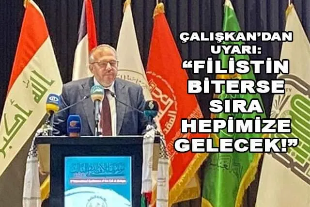 ÇALIŞKAN’DAN UYARI: “FİLİSTİN BİTERSE SIRA HEPİMİZE GELECEK, SİYONİZM FİLİSTİN