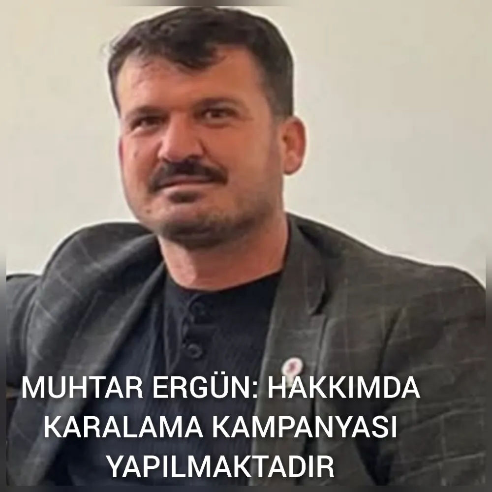 MUHTAR ERGÜN: HAKKIMDA KARALAMA KAMPANYASI YAPILMAKTADIR