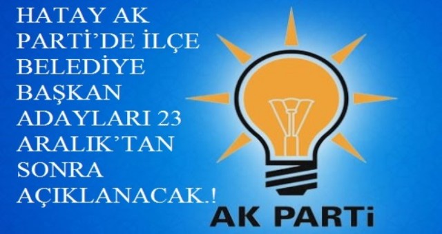 AK PARTİ?DE İLÇE BELEDİYE BAŞKAN ADAYLARI 23 ARALIK?TAN SONRA AÇIKLANACAK