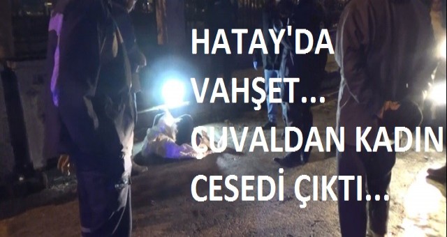 HATAY`DA VAHŞET... ÇUVALDAN KADIN CESEDİ ÇIKTI...